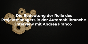 Die Bedeutung der Rolle des Projektmanagers in der Automobilindustrie - Interview mit Andrea Franco