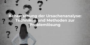 Beherrschung der Ursachenanalyse: Techniken und Methoden für die Problemlösung