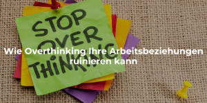 Wie Overthinking Ihre Arbeitsbeziehungen ruinieren kann