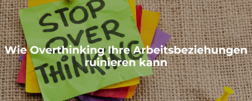 Wie das Overthinking Ihre beruflichen Beziehungen ruinieren kann